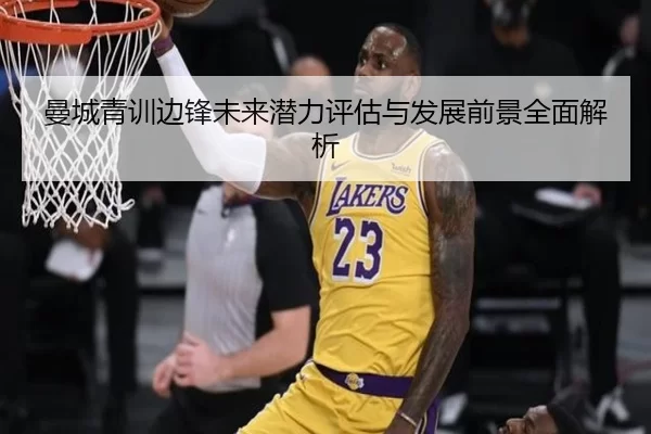 曼城青训边锋未来潜力评估与发展前景全面解析