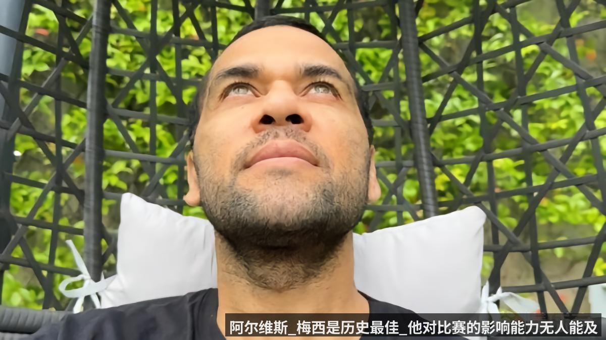 阿尔维斯_梅西是历史最佳_他对比赛的影响能力无人能及