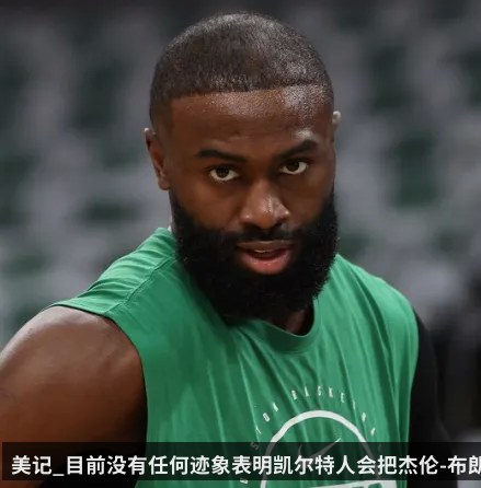 美记_目前没有任何迹象表明凯尔特人会把杰伦-布朗摆上货架